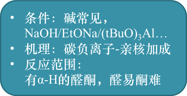 条件：碱常见，NaOH/EtONa/(tBuO)3Al…
机理：碳负离子-亲核加成
反应范围：有α-H的醛酮，醛易酮难